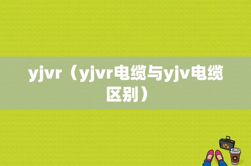 yjvr（yjvr电缆与yjv电缆区别）