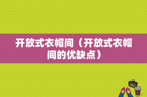 开放式衣帽间（开放式衣帽间的优缺点）