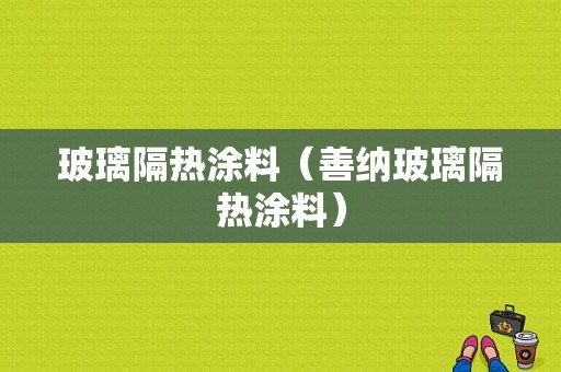 玻璃隔热涂料（善纳玻璃隔热涂料）