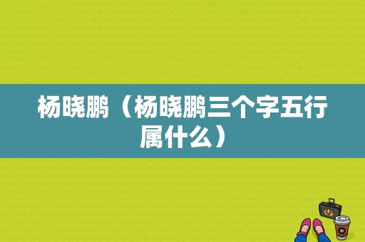 杨晓鹏（杨晓鹏三个字五行属什么）