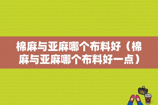 棉麻与亚麻哪个布料好（棉麻与亚麻哪个布料好一点）