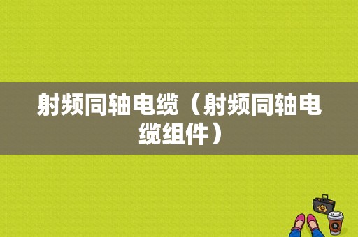 射频同轴电缆（射频同轴电缆组件）