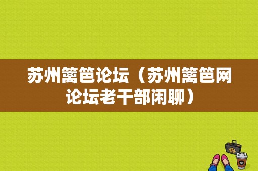 苏州篱笆论坛（苏州篱笆网论坛老干部闲聊）