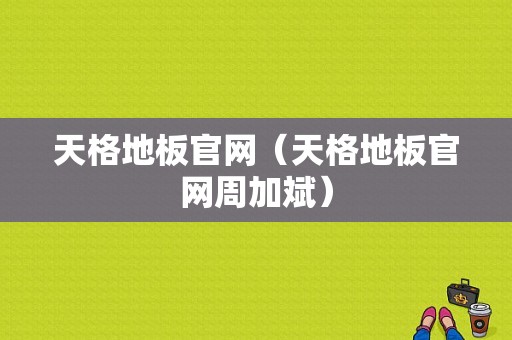 天格地板官网（天格地板官网周加斌）