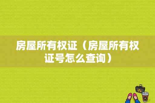 房屋所有权证（房屋所有权证号怎么查询）