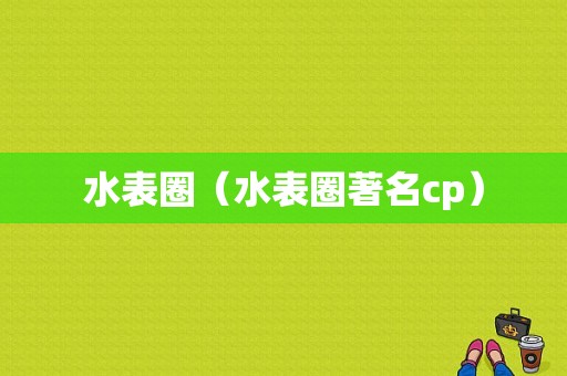 水表圈（水表圈著名cp）