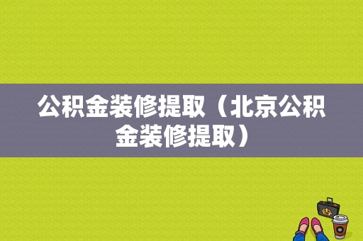 公积金装修提取（北京公积金装修提取）