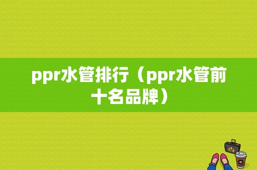 ppr水管排行（ppr水管前十名品牌）