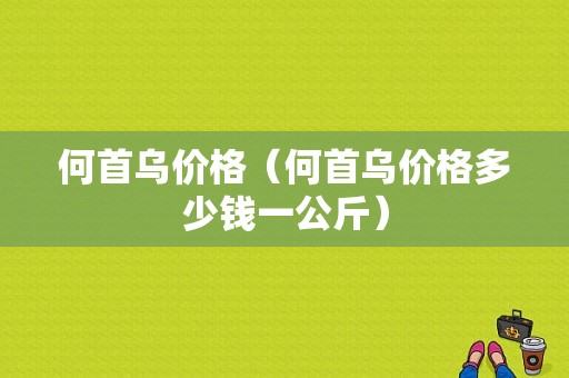 何首乌价格（何首乌价格多少钱一公斤）