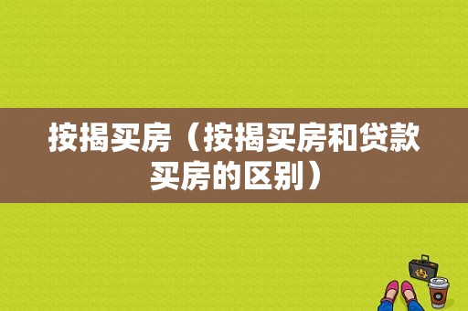 按揭买房（按揭买房和贷款买房的区别）