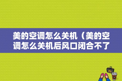 美的空调怎么关机（美的空调怎么关机后风口闭合不了）