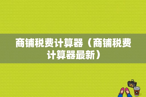 商铺税费计算器（商铺税费计算器最新）