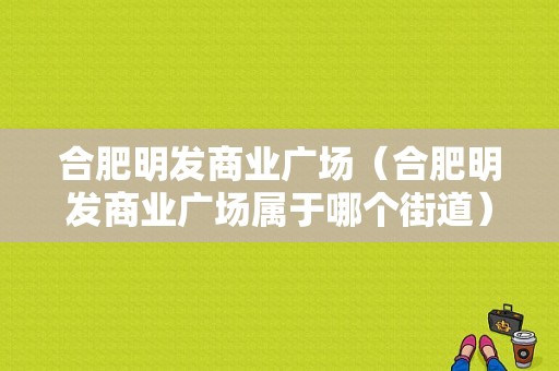 合肥明发商业广场（合肥明发商业广场属于哪个街道）