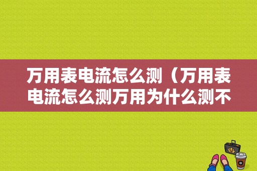 万用表电流怎么测（万用表电流怎么测万用为什么测不出电流）