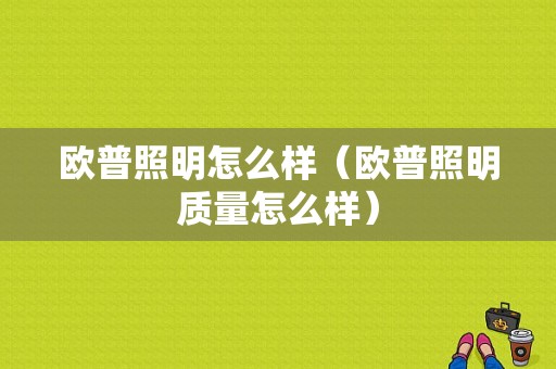 欧普照明怎么样（欧普照明质量怎么样）