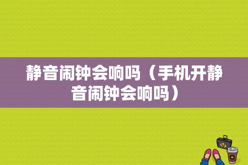 静音闹钟会响吗（手机开静音闹钟会响吗）