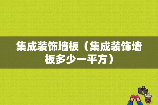 集成装饰墙板（集成装饰墙板多少一平方）