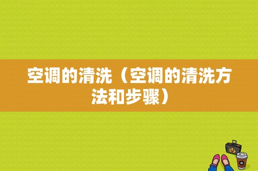 空调的清洗（空调的清洗方法和步骤）