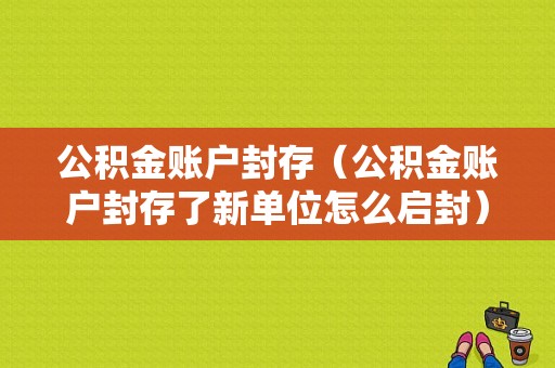 公积金账户封存（公积金账户封存了新单位怎么启封）