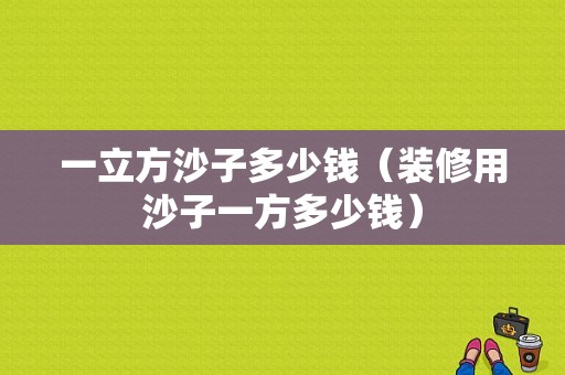 一立方沙子多少钱（装修用沙子一方多少钱）