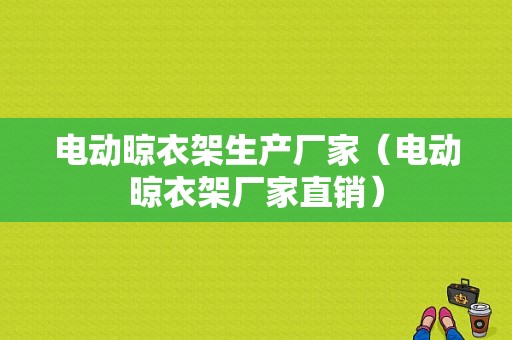 电动晾衣架生产厂家（电动晾衣架厂家直销）