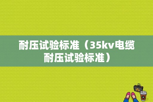 耐压试验标准（35kv电缆耐压试验标准）