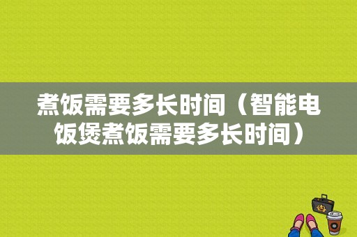 煮饭需要多长时间（智能电饭煲煮饭需要多长时间）