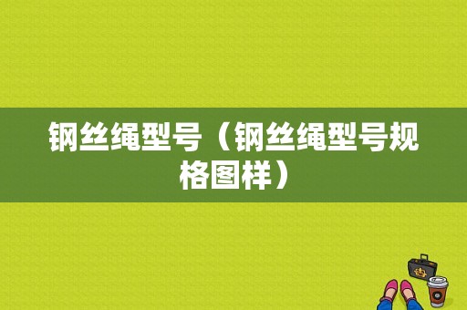 钢丝绳型号（钢丝绳型号规格图样）