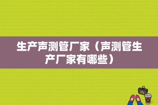 生产声测管厂家（声测管生产厂家有哪些）