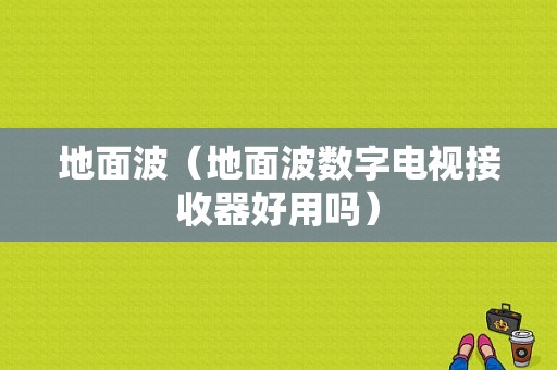 地面波（地面波数字电视接收器好用吗）