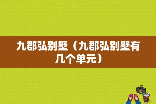 九郡弘别墅（九郡弘别墅有几个单元）