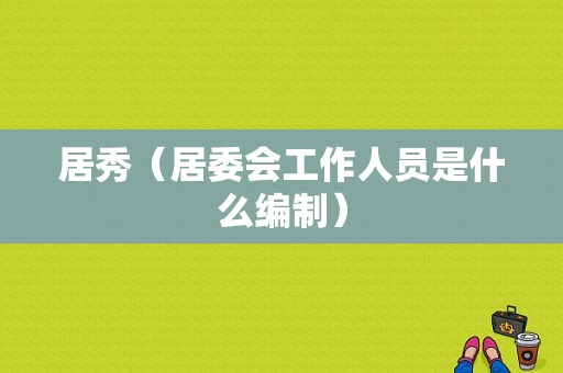 居秀（居委会工作人员是什么编制）