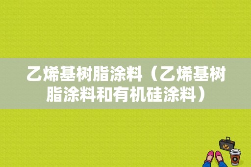 乙烯基树脂涂料（乙烯基树脂涂料和有机硅涂料）