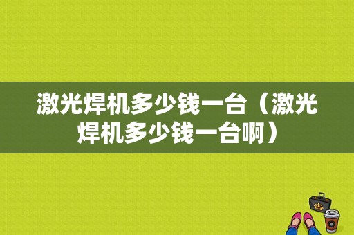 激光焊机多少钱一台（激光焊机多少钱一台啊）