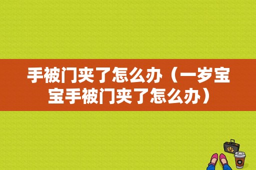 手被门夹了怎么办（一岁宝宝手被门夹了怎么办）