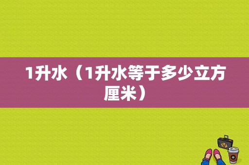 1升水（1升水等于多少立方厘米）