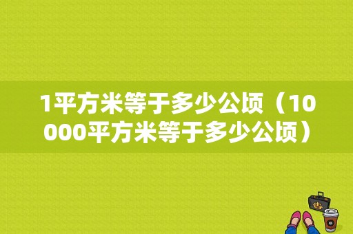 1平方米等于多少公顷（10000平方米等于多少公顷）