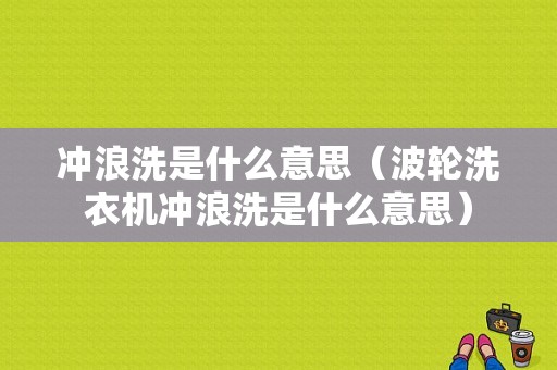 冲浪洗是什么意思（波轮洗衣机冲浪洗是什么意思）