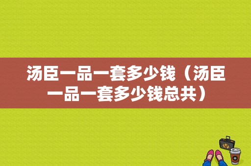 汤臣一品一套多少钱（汤臣一品一套多少钱总共）