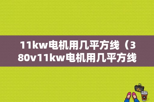 11kw电机用几平方线（380v11kw电机用几平方线）