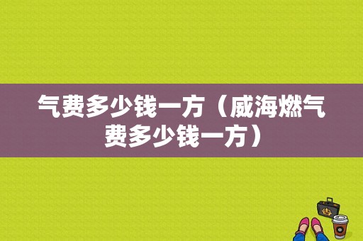 气费多少钱一方（威海燃气费多少钱一方）