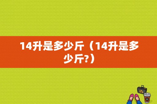 14升是多少斤（14升是多少斤?）