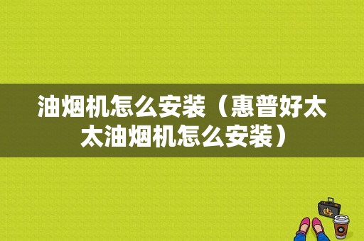 油烟机怎么安装（惠普好太太油烟机怎么安装）