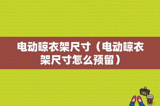 电动晾衣架尺寸（电动晾衣架尺寸怎么预留）