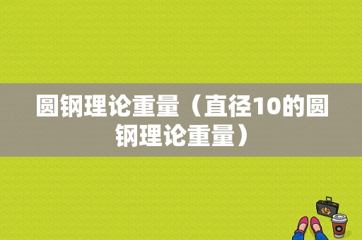 圆钢理论重量（直径10的圆钢理论重量）