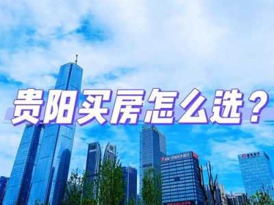 贵阳买房（贵阳买房政策2023最新）