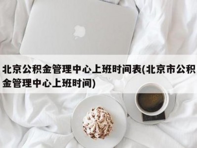 北京公积金管理中心（北京公积金管理中心工作时间）