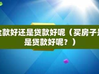 买房子贷款（买房子贷款合适还是全款合适呢）