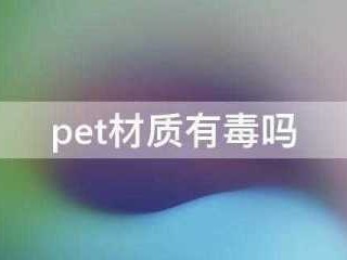 pet材质有毒吗（pp pet哪个材质更安全）