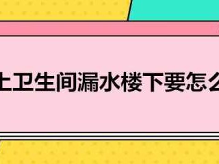 卫生间漏水到楼下怎么查找漏水点（定州卫生间漏水到楼下怎么查找漏水点）